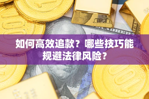 济南如何高效追款？哪些技巧能规避法律风险？