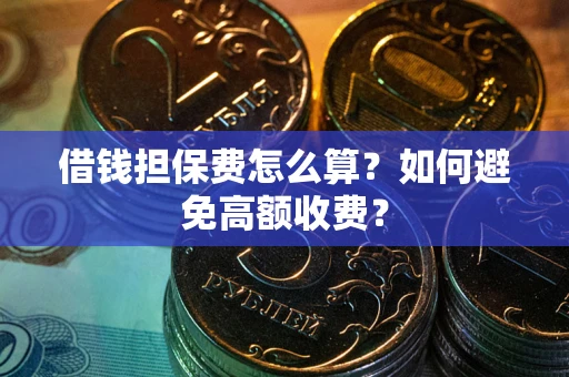 济南借钱担保费怎么算？如何避免高额收费？