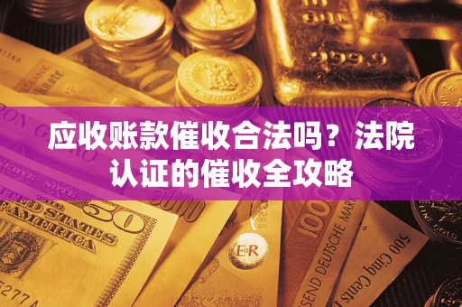 济南应收账款催收合法吗？法院认证的催收全攻略