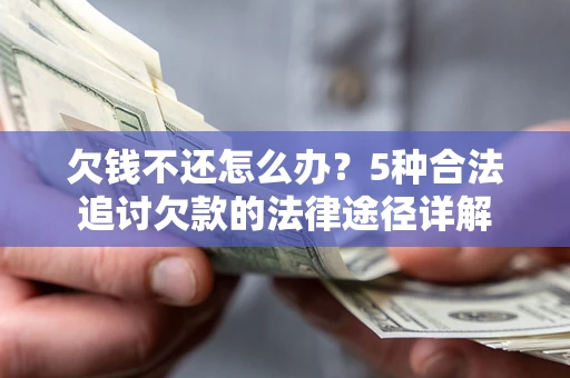济南欠钱不还怎么办？5种合法追讨欠款的法律途径详解