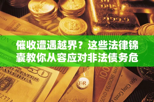 济南催收遭遇越界？这些法律锦囊教你从容应对非法债务危机