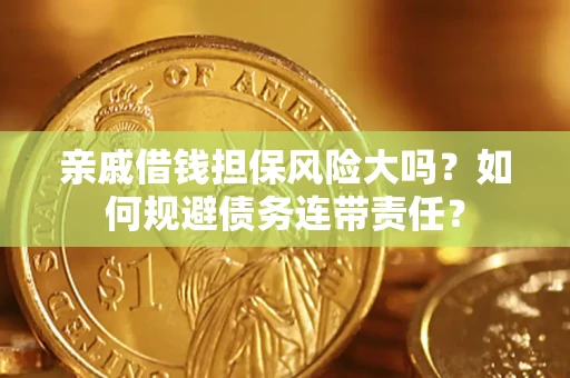 济南亲戚借钱担保风险大吗？如何规避债务连带责任？
