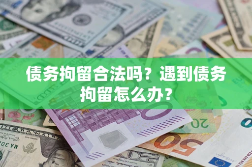 济南债务拘留合法吗？遇到债务拘留怎么办？