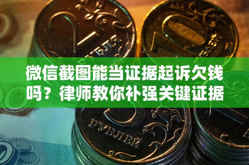 济南微信截图能当证据起诉欠钱吗？律师教你补强关键证据
