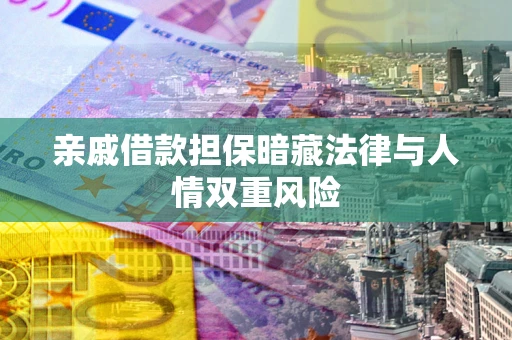 济南亲戚借款担保暗藏法律与人情双重风险