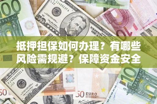 济南抵押担保如何办理？有哪些风险需规避？保障资金安全