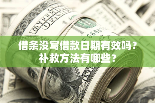 济南借条没写借款日期有效吗?补救方法有哪些? 济南借条没写借款日期有效吗?补救方法有哪些?