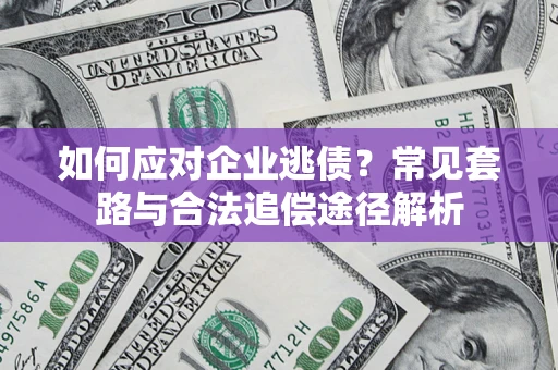 济南如何应对企业逃债？常见套路与合法追偿途径解析