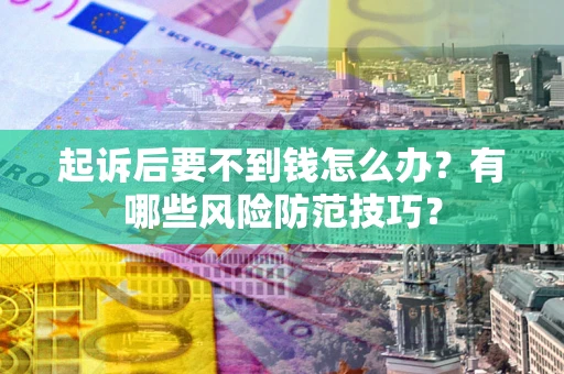 济南起诉后要不到钱怎么办?有哪些风险防范技巧? 济南起诉后要不到钱怎么办?有哪些风险防范技巧?