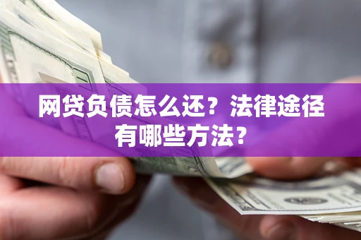 济南网贷负债怎么还？法律途径有哪些方法？