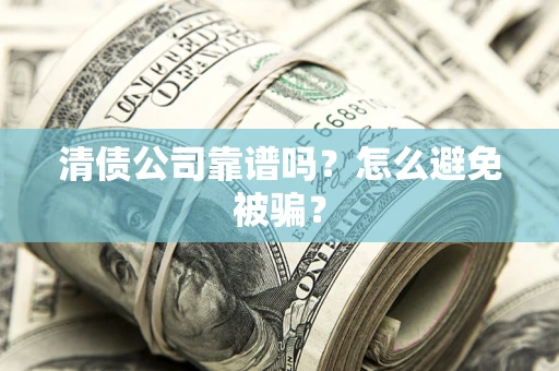 济南清债公司靠谱吗？怎么避免被骗？