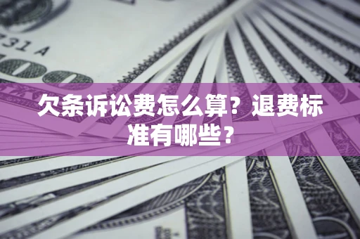 济南欠条诉讼费怎么算？退费标准有哪些？