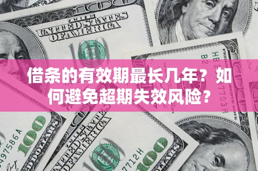 济南借条的有效期最长几年？如何避免超期失效风险？