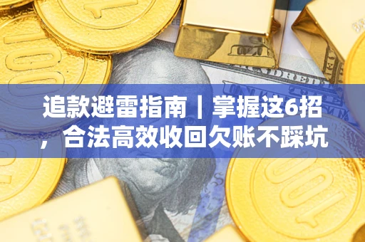济南追款避雷指南｜掌握这6招，合法高效收回欠账不踩坑