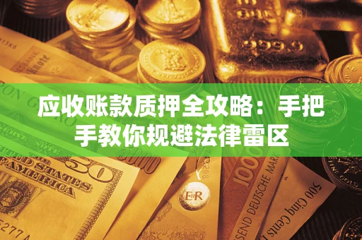 济南应收账款质押全攻略：手把手教你规避法律雷区