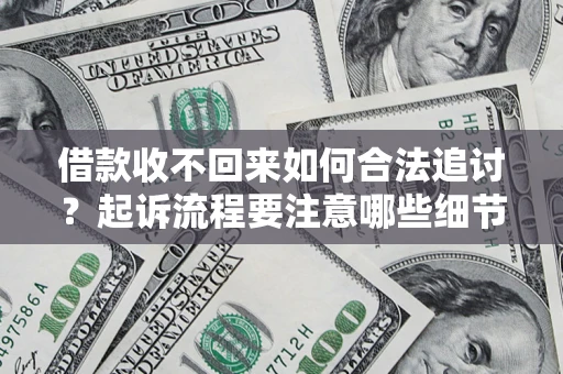 济南借款收不回来如何合法追讨？起诉流程要注意哪些细节？