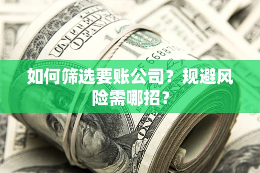 济南如何筛选要账公司？规避风险需哪招？