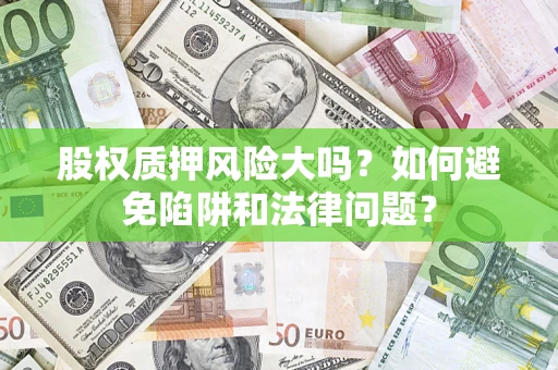 济南股权质押风险大吗？如何避免陷阱和法律问题？