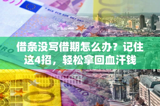 济南借条没写借期怎么办？记住这4招，轻松拿回血汗钱
