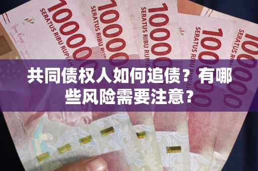 济南共同债权人如何追债？有哪些风险需要注意？