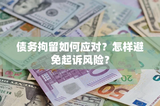 济南债务拘留如何应对？怎样避免起诉风险？
