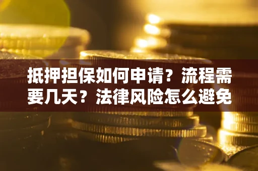 济南抵押担保如何申请？流程需要几天？法律风险怎么避免？避坑指南