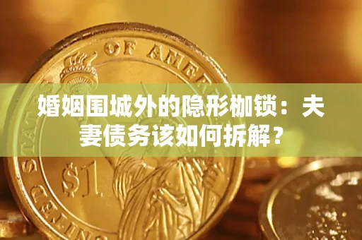 济南婚姻围城外的隐形枷锁：夫妻债务该如何拆解？
