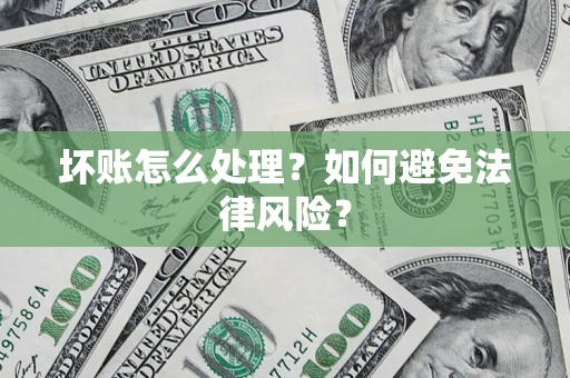 济南坏账怎么处理？如何避免法律风险？