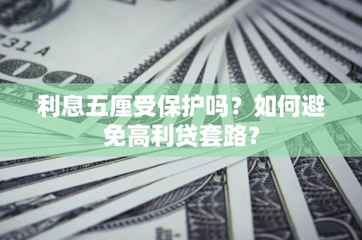 济南利息五厘受保护吗？如何避免高利贷套路？