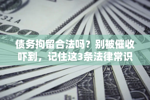 济南债务拘留合法吗?别被催收吓到,记住这3条法律常识 济南债务拘留合法吗?别被催收吓到,记住这3条法律常识