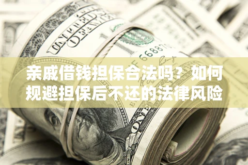 济南亲戚借钱担保合法吗？如何规避担保后不还的法律风险？