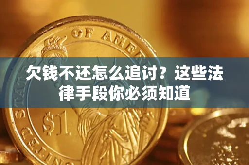 济南欠钱不还怎么追讨？这些法律手段你必须知道