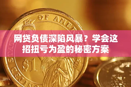 济南网贷负债深陷风暴？学会这招扭亏为盈的秘密方案