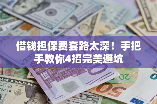 济南借钱担保费套路太深！手把手教你4招完美避坑