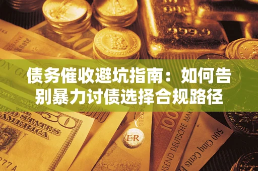 济南债务催收避坑指南：如何告别暴力讨债选择合规路径