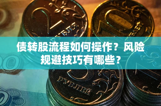 济南债转股流程如何操作？风险规避技巧有哪些？