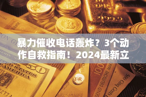 济南暴力催收电话轰炸？3个动作自救指南！2024最新立案标准全解析