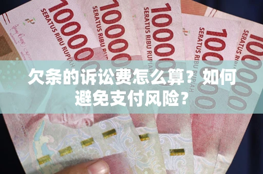 济南欠条的诉讼费怎么算？如何避免支付风险？