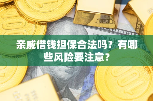 济南亲戚借钱担保合法吗？有哪些风险要注意？