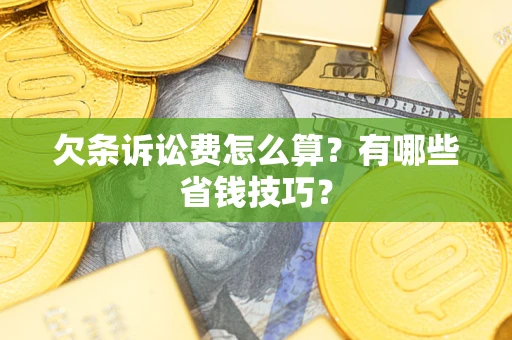 济南欠条诉讼费怎么算？有哪些省钱技巧？