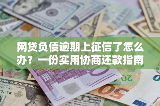 济南网贷负债逾期上征信了怎么办？一份实用协商还款指南请收好