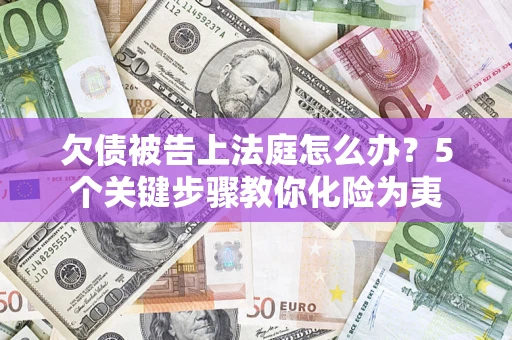 济南欠债被告上法庭怎么办？5个关键步骤教你化险为夷