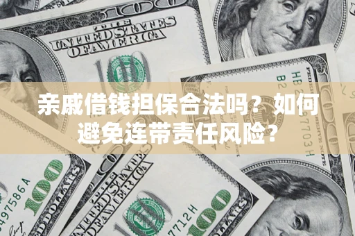 济南亲戚借钱担保合法吗？如何避免连带责任风险？