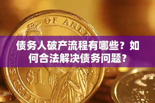 济南债务人破产流程有哪些？如何合法解决债务问题？