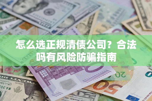 济南怎么选正规清债公司？合法吗有风险防骗指南