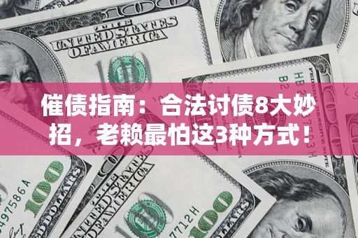 济南催债指南：合法讨债8大妙招，老赖最怕这3种方式！