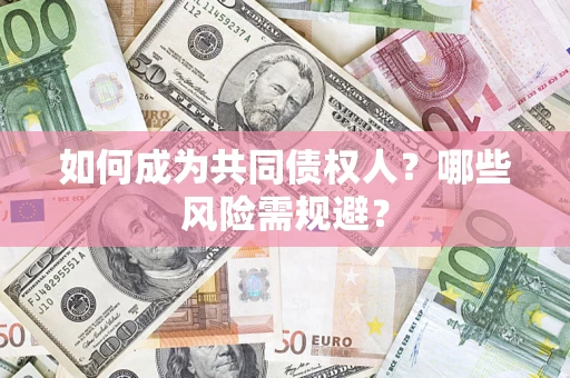 济南如何成为共同债权人？哪些风险需规避？