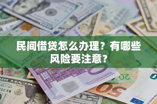 济南民间借贷怎么办理？有哪些风险要注意？