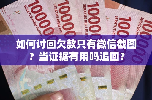 济南如何讨回欠款只有微信截图？当证据有用吗追回？