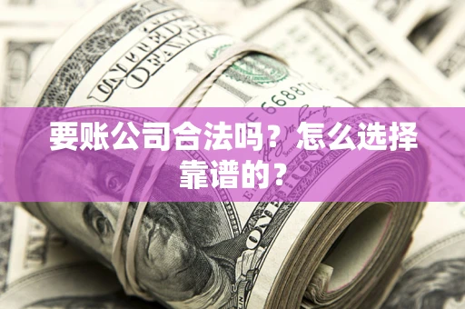 济南要账公司合法吗？怎么选择靠谱的？